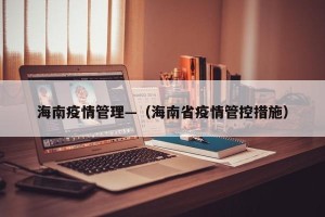 海南疫情管理—（海南省疫情管控措施）
