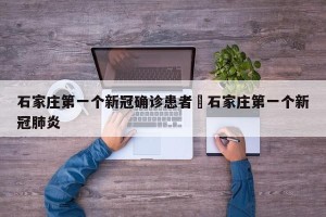 石家庄第一个新冠确诊患者›石家庄第一个新冠肺炎