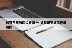 长春市宽城区位置图 → 长春市宽城区详细地图