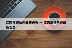 江西疫情防控最新通告 → 江西疫情防控最新信息