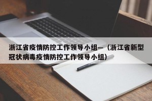 浙江省疫情防控工作领导小组—（浙江省新型冠状病毒疫情防控工作领导小组）
