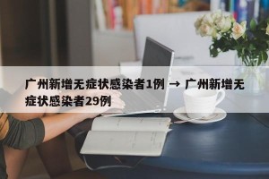 广州新增无症状感染者1例 → 广州新增无症状感染者29例