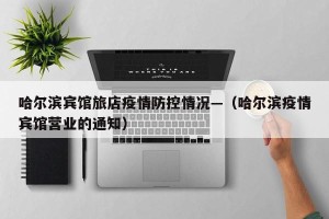 哈尔滨宾馆旅店疫情防控情况—（哈尔滨疫情宾馆营业的通知）