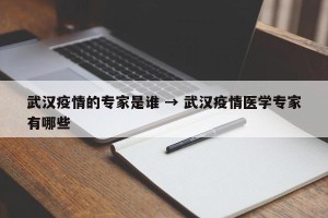 武汉疫情的专家是谁 → 武汉疫情医学专家有哪些