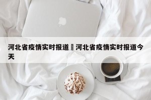 河北省疫情实时报道›河北省疫情实时报道今天