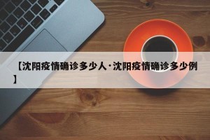 【沈阳疫情确诊多少人·沈阳疫情确诊多少例】