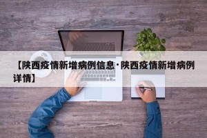 【陕西疫情新增病例信息·陕西疫情新增病例详情】