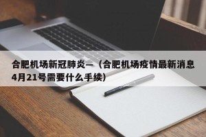 合肥机场新冠肺炎—（合肥机场疫情最新消息4月21号需要什么手续）