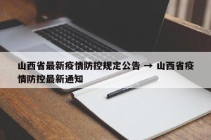 山西省最新疫情防控规定公告 → 山西省疫情防控最新通知