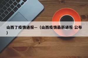 山西了疫情通报—（山西疫情最新通报 公布）