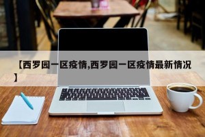 【西罗园一区疫情,西罗园一区疫情最新情况】