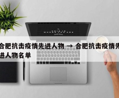 合肥抗击疫情先进人物 → 合肥抗击疫情先进人物名单