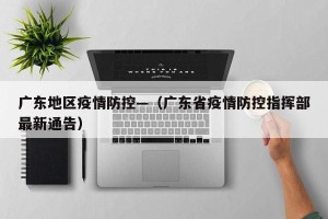广东地区疫情防控—（广东省疫情防控指挥部最新通告）
