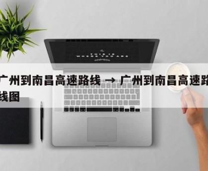广州到南昌高速路线 → 广州到南昌高速路线图