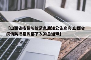 【山西省疫情防控紧急通知公告查询,山西省疫情防控指挥部下发紧急通知】