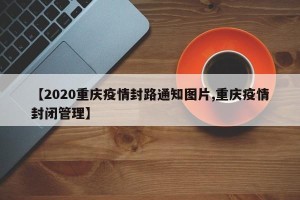 【2020重庆疫情封路通知图片,重庆疫情封闭管理】