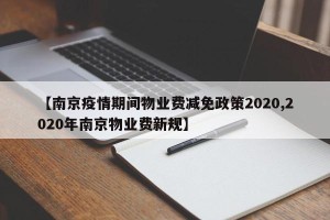 【南京疫情期间物业费减免政策2020,2020年南京物业费新规】