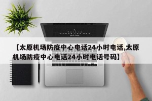 【太原机场防疫中心电话24小时电话,太原机场防疫中心电话24小时电话号码】