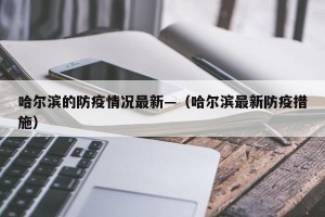 哈尔滨的防疫情况最新—（哈尔滨最新防疫措施）