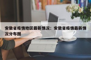 安徽省疫情地区最新情况：安徽省疫情最新情况分布图