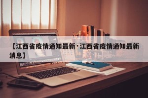 【江西省疫情通知最新·江西省疫情通知最新消息】
