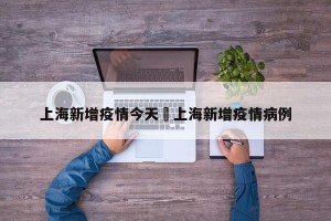 上海新增疫情今天›上海新增疫情病例