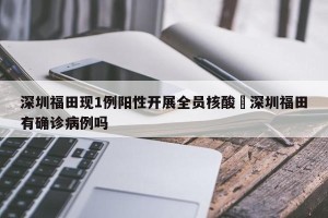 深圳福田现1例阳性开展全员核酸›深圳福田有确诊病例吗