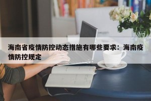 海南省疫情防控动态措施有哪些要求：海南疫情防控规定