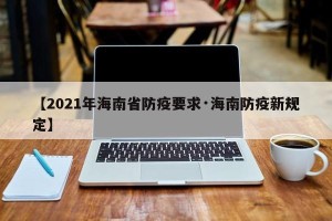【2021年海南省防疫要求·海南防疫新规定】