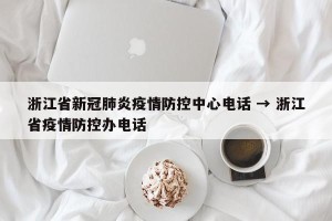 浙江省新冠肺炎疫情防控中心电话 → 浙江省疫情防控办电话