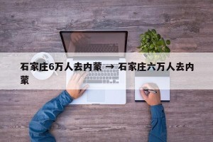 石家庄6万人去内蒙 → 石家庄六万人去内蒙