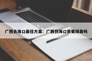 广西去海口最佳方案：广西到海口需要隔离吗