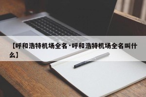 【呼和浩特机场全名·呼和浩特机场全名叫什么】