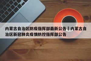 内蒙古自治区防疫指挥部最新公告›内蒙古自治区新冠肺炎疫情防控指挥部公告