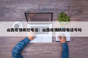 山西疫情疾控电话：山西疫情防控电话号码