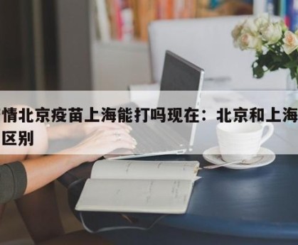 疫情北京疫苗上海能打吗现在：北京和上海疫苗区别