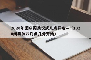 2020年国庆阅兵仪式几点开始—（2020阅兵仪式几点几分开始）