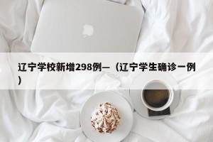 辽宁学校新增298例—（辽宁学生确诊一例）