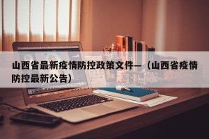 山西省最新疫情防控政策文件—（山西省疫情防控最新公告）