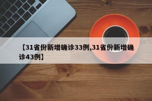 【31省份新增确诊33例,31省份新增确诊43例】