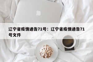 辽宁省疫情通告71号：辽宁省疫情通告71号文件