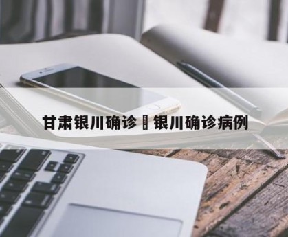 甘肃银川确诊›银川确诊病例
