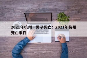 2021年杭州一男子死亡：2021年杭州死亡事件