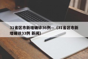 31省区市新增确诊36例—（31省区市新增确诊33例 新闻）