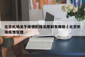 北京机场关于疫情的相关限制有哪些›北京机场疫情管理