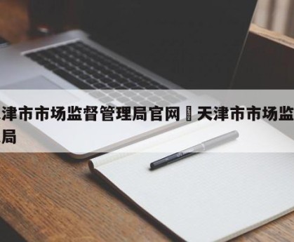 天津市市场监督管理局官网›天津市市场监管总局