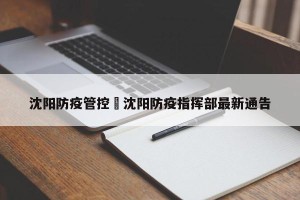 沈阳防疫管控›沈阳防疫指挥部最新通告