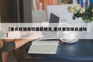 【重庆疫情餐饮最新规定,重庆餐饮停业通知】
