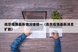 南京疫情最新情况播报—（南京疫情最新消息扩散）