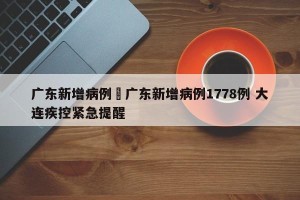 广东新增病例›广东新增病例1778例 大连疾控紧急提醒